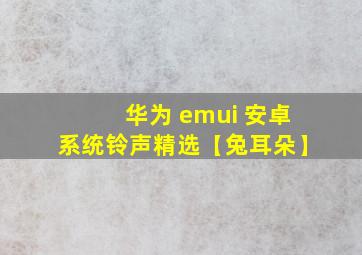 华为 emui 安卓系统铃声精选【兔耳朵】